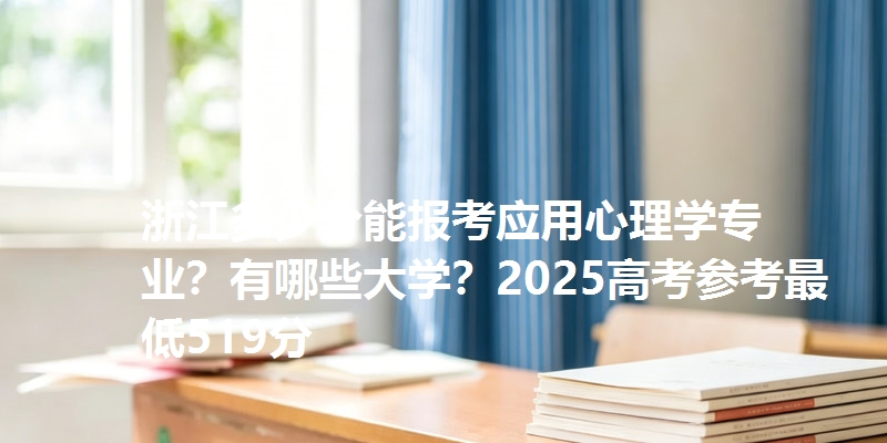 浙江多少分能报考应用心理学专业？有哪些大学？2025高考参考最低519分