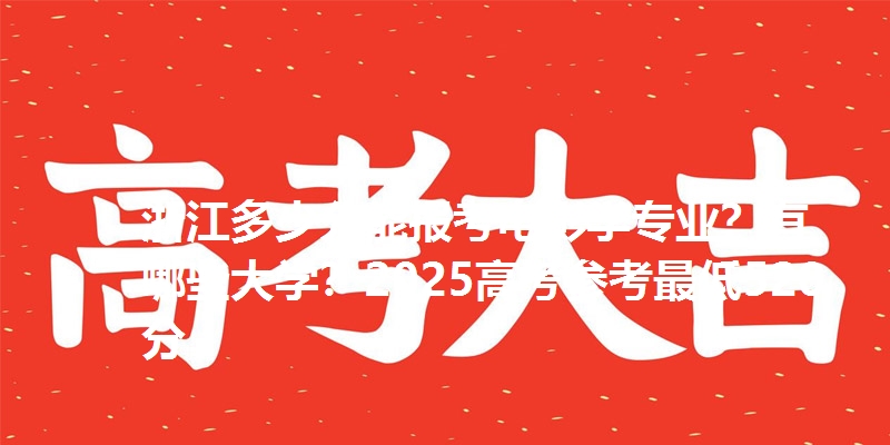 浙江多少分能报考电影学专业？有哪些大学？2025高考参考最低520分
