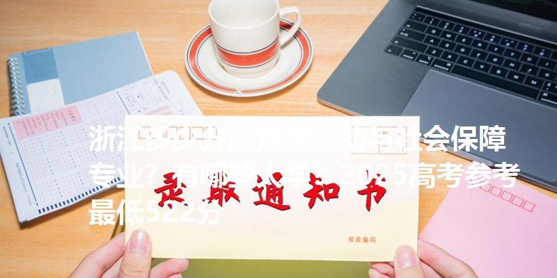 浙江多少分能报考劳动与社会保障专业？有哪些大学？2025高考参考最低522分
