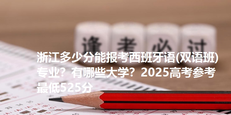 浙江多少分能报考西班牙语(双语班)专业？有哪些大学？2025高考参考最低525分