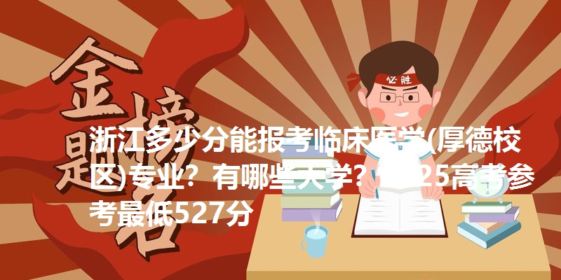 浙江多少分能报考临床医学(厚德校区)专业？有哪些大学？2025高考参考最低527分