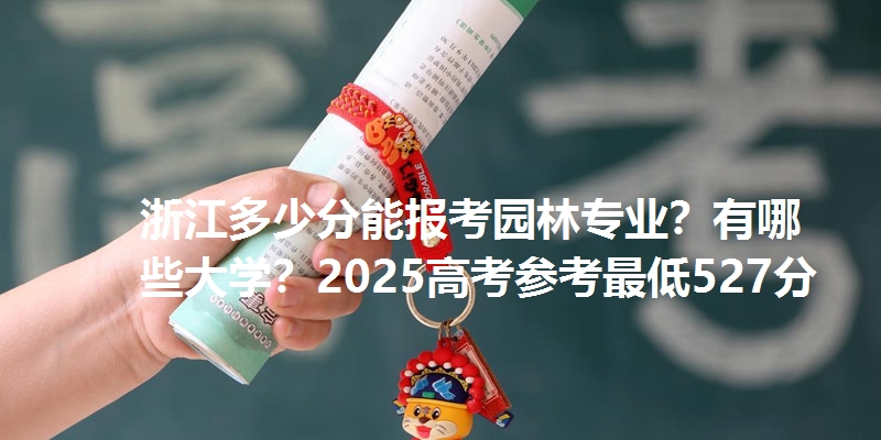 浙江多少分能报考园林专业？有哪些大学？2025高考参考最低527分