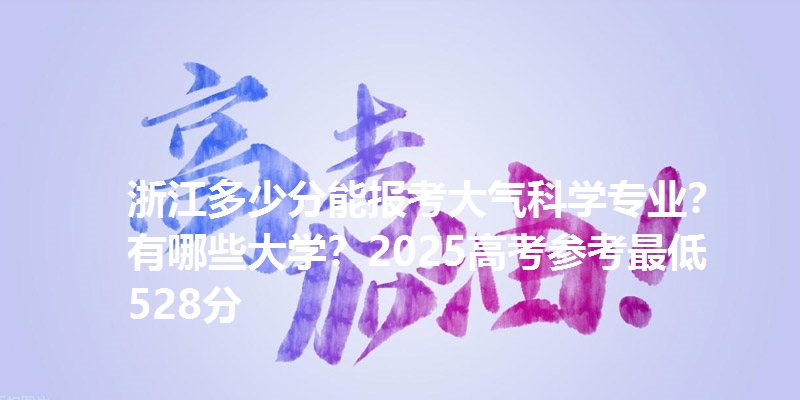 浙江多少分能报考大气科学专业？有哪些大学？2025高考参考最低528分