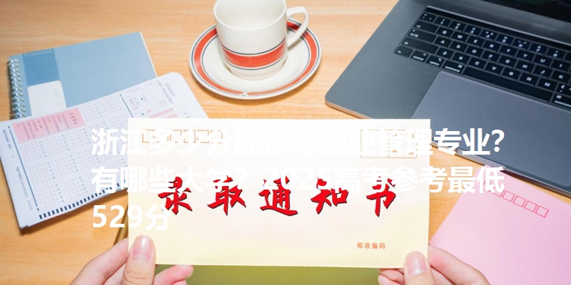 浙江多少分能报考创业管理专业？有哪些大学？2025高考参考最低529分