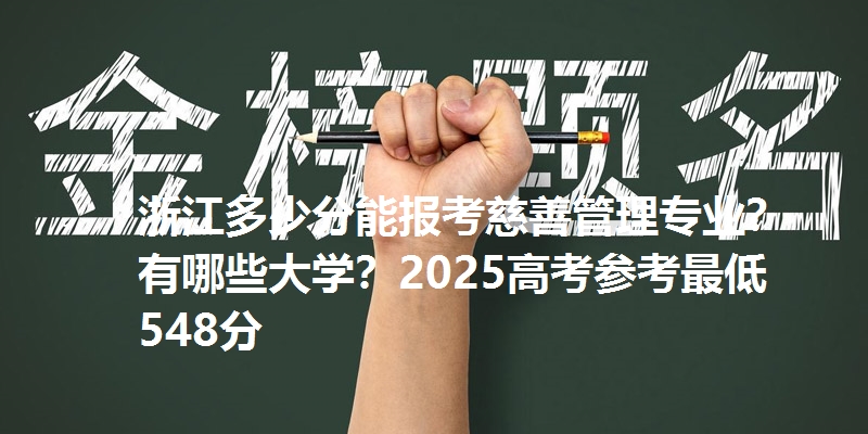 浙江多少分能报考慈善管理专业？有哪些大学？2025高考参考最低548分