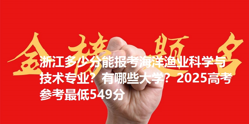 浙江多少分能报考海洋渔业科学与技术专业？有哪些大学？2025高考参考最低549分