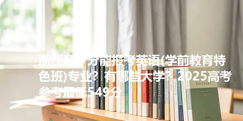 浙江多少分能报考英语(学前教育特色班)专业？有哪些大学？2025高考参考最低549分