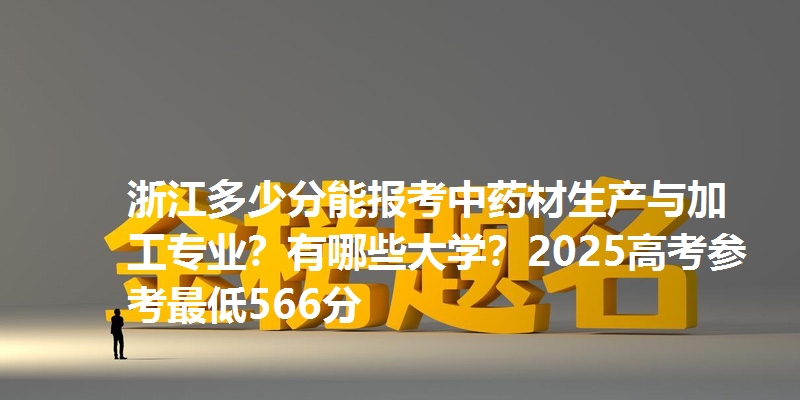 浙江多少分能报考中药材生产与加工专业？有哪些大学？2025高考参考最低566分