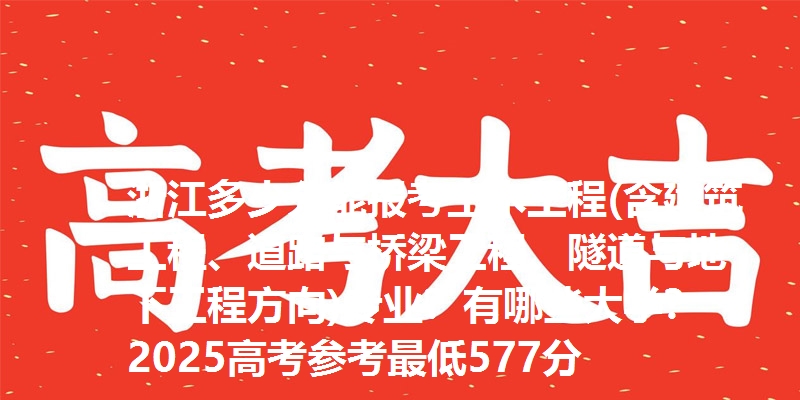 浙江多少分能报考土木工程(含建筑工程、道路与桥梁工程、隧道与地下工程方向)专业？有哪些大学？2025高考参考最低577分