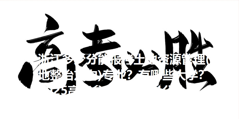 浙江多少分能报考土地资源管理(土地整治方向)专业？有哪些大学？2025高考参考最低584分