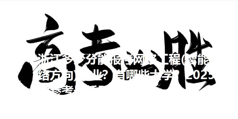 浙江多少分能报考网络工程(智能网络方向)专业？有哪些大学？2025高考参考最低588分