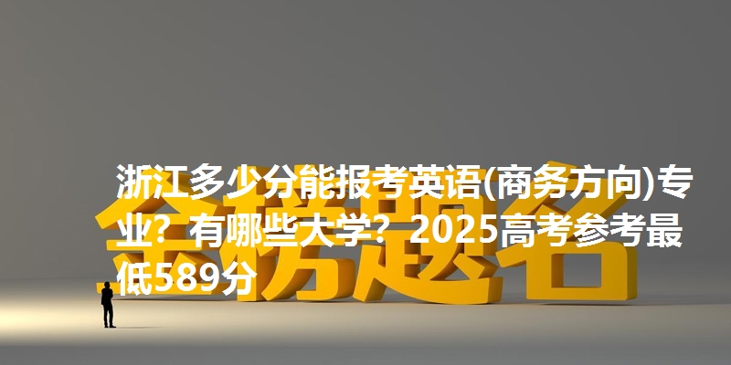 浙江多少分能报考英语(商务方向)专业？有哪些大学？2025高考参考最低589分