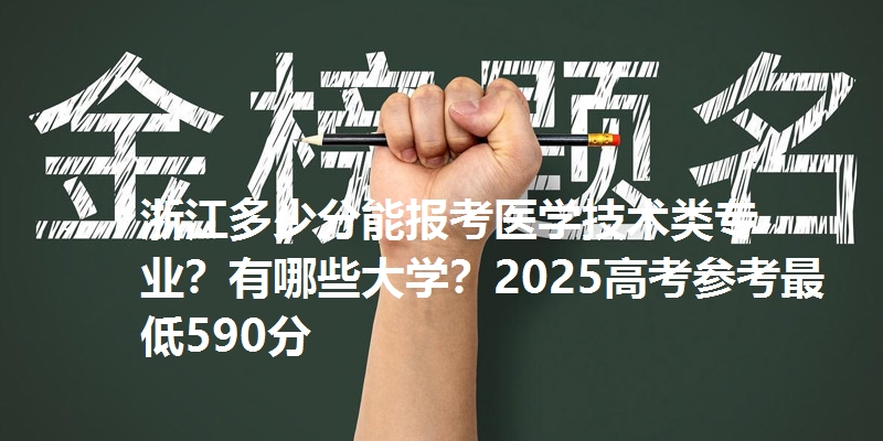 浙江多少分能报考医学技术类专业？有哪些大学？2025高考参考最低590分