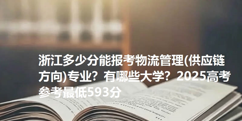 浙江多少分能报考物流管理(供应链方向)专业？有哪些大学？2025高考参考最低593分