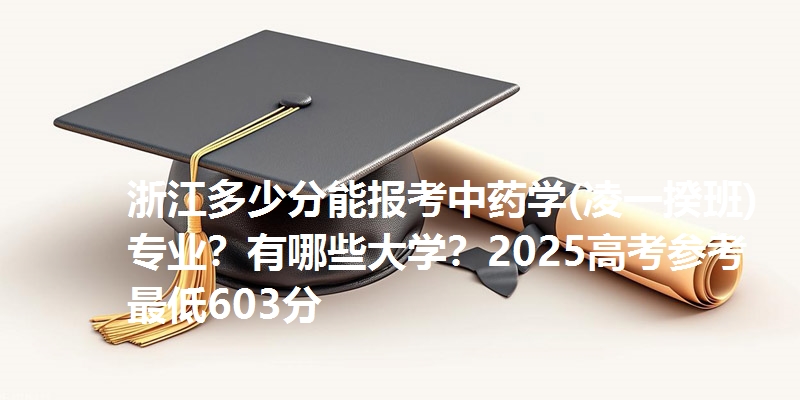 浙江多少分能报考中药学(凌一揆班)专业？有哪些大学？2025高考参考最低603分