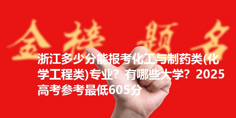 浙江多少分能报考化工与制药类(化学工程类)专业？有哪些大学？2025高考参考最低605分
