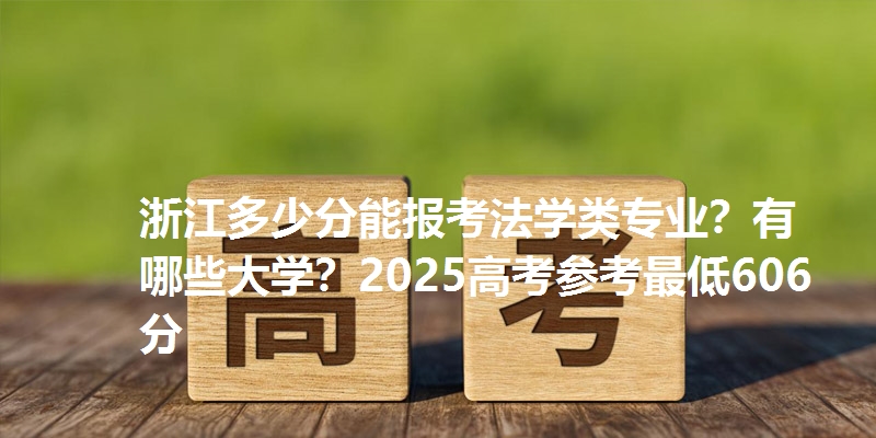 浙江多少分能报考法学类专业？有哪些大学？2025高考参考最低606分
