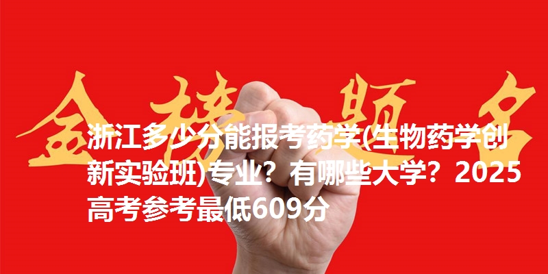 浙江多少分能报考药学(生物药学创新实验班)专业？有哪些大学？2025高考参考最低609分