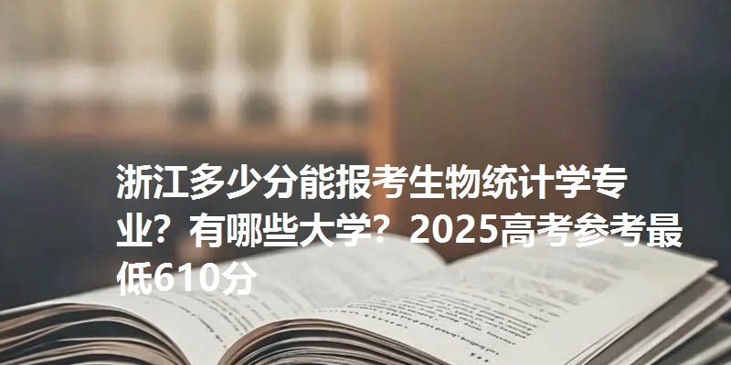 浙江多少分能报考生物统计学专业？有哪些大学？2025高考参考最低610分