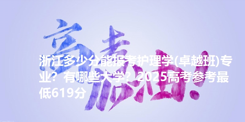 浙江多少分能报考护理学(卓越班)专业？有哪些大学？2025高考参考最低619分