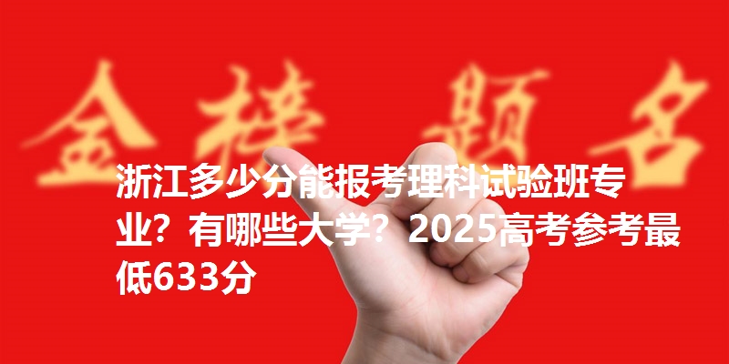 浙江多少分能报考理科试验班专业？有哪些大学？2025高考参考最低633分