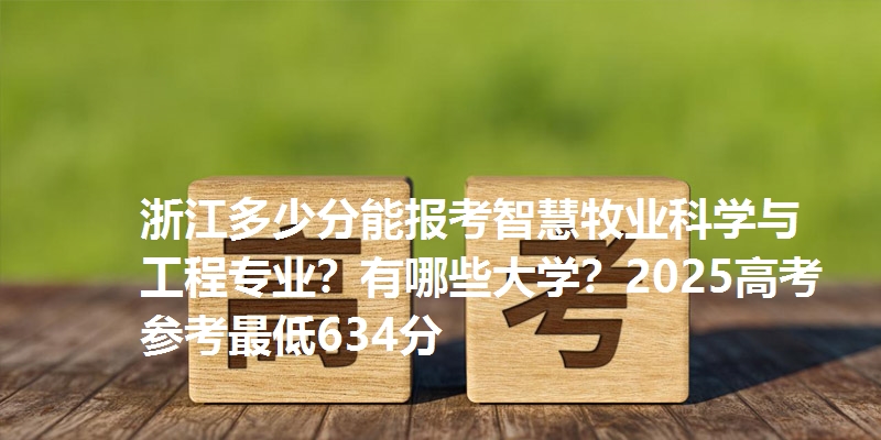 浙江多少分能报考智慧牧业科学与工程专业？有哪些大学？2025高考参考最低634分