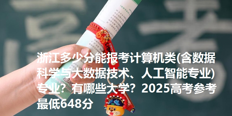 浙江多少分能报考计算机类(含数据科学与大数据技术、人工智能专业)专业？有哪些大学？2025高考参考最低648分