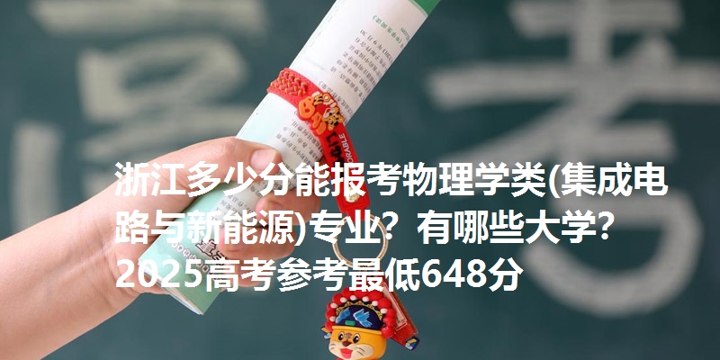 浙江多少分能报考物理学类(集成电路与新能源)专业？有哪些大学？2025高考参考最低648分