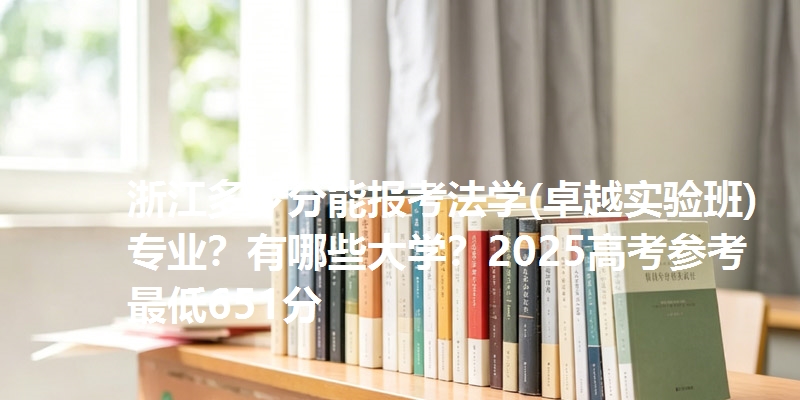 浙江多少分能报考法学(卓越实验班)专业？有哪些大学？2025高考参考最低651分