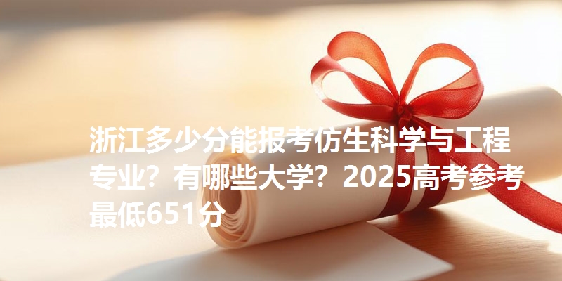 浙江多少分能报考仿生科学与工程专业？有哪些大学？2025高考参考最低651分