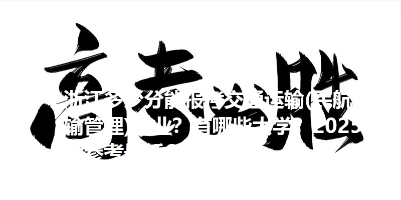 浙江多少分能报考交通运输(民航运输管理)专业？有哪些大学？2025高考参考最低651分