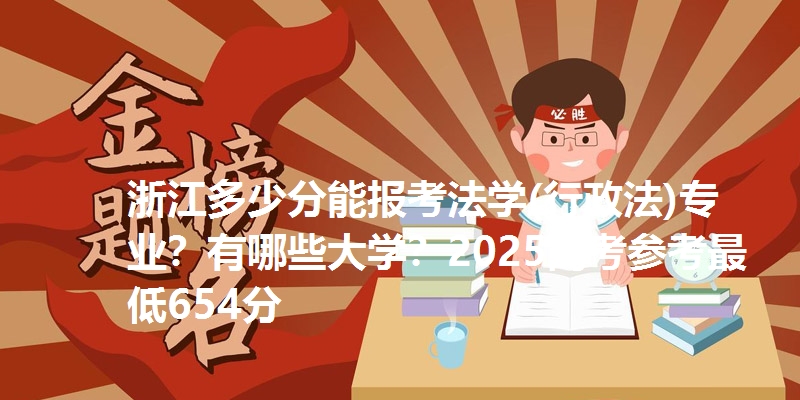 浙江多少分能报考法学(行政法)专业？有哪些大学？2025高考参考最低654分