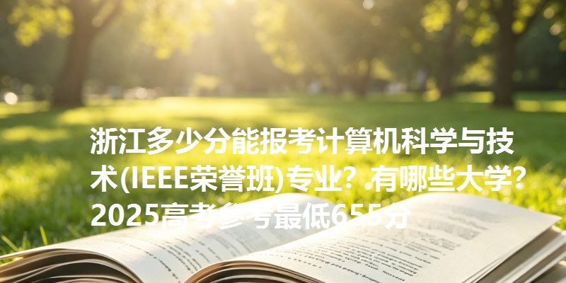 浙江多少分能报考计算机科学与技术(IEEE荣誉班)专业？有哪些大学？2025高考参考最低655分