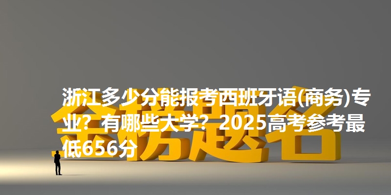 浙江多少分能报考西班牙语(商务)专业？有哪些大学？2025高考参考最低656分