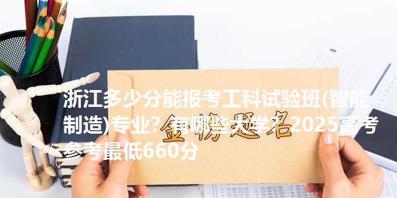 浙江多少分能报考工科试验班(智能制造)专业？有哪些大学？2025高考参考最低660分