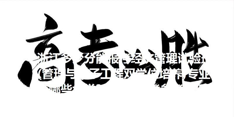 浙江多少分能报考经济管理试验班(管理与电子工程双学位培养)专业？有哪些大学？2025高考参考最低661分
