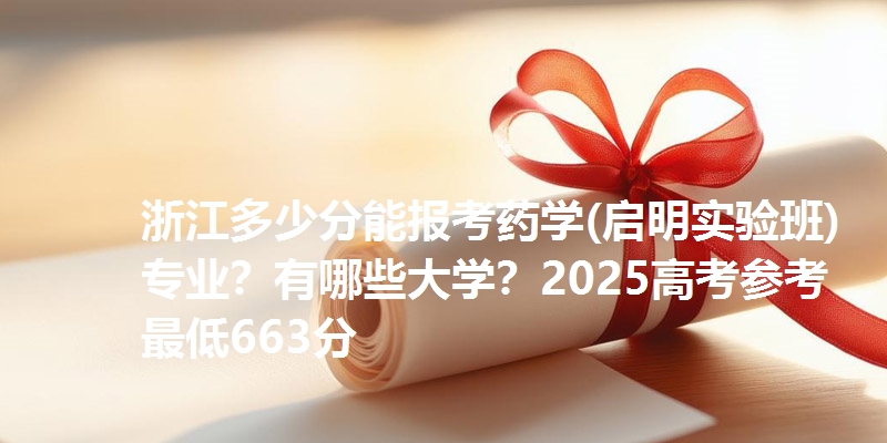 浙江多少分能报考药学(启明实验班)专业？有哪些大学？2025高考参考最低663分