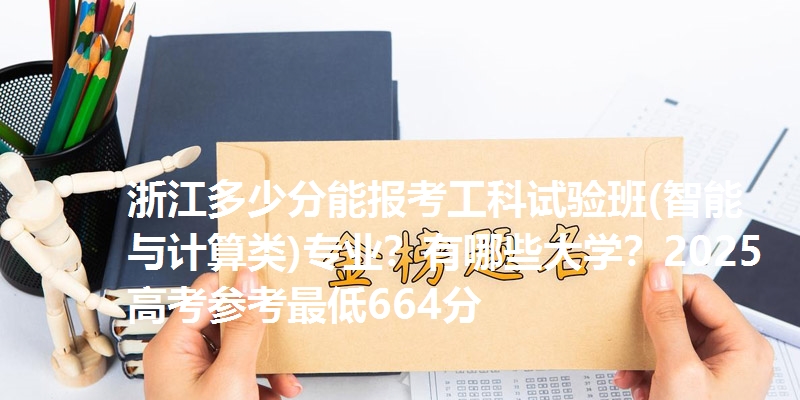 浙江多少分能报考工科试验班(智能与计算类)专业？有哪些大学？2025高考参考最低664分