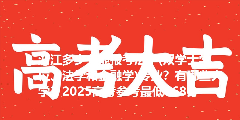 浙江多少分能报考法学(双学士学位、法学和金融学)专业？有哪些大学？2025高考参考最低668分