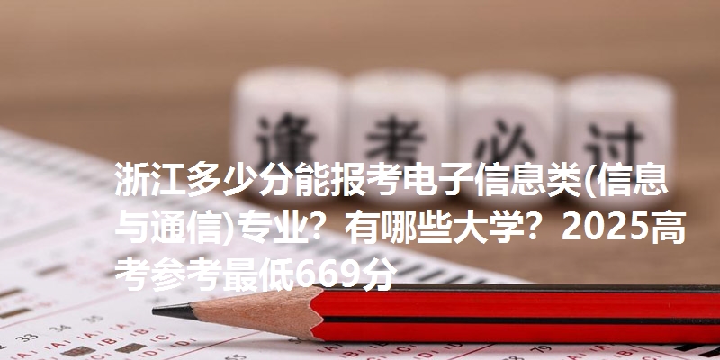 浙江多少分能报考电子信息类(信息与通信)专业？有哪些大学？2025高考参考最低669分