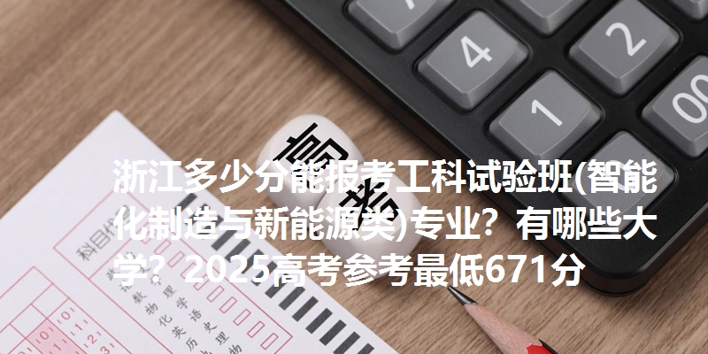 浙江多少分能报考工科试验班(智能化制造与新能源类)专业？有哪些大学？2025高考参考最低671分