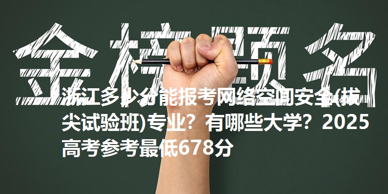 浙江多少分能报考网络空间安全(拔尖试验班)专业？有哪些大学？2025高考参考最低678分