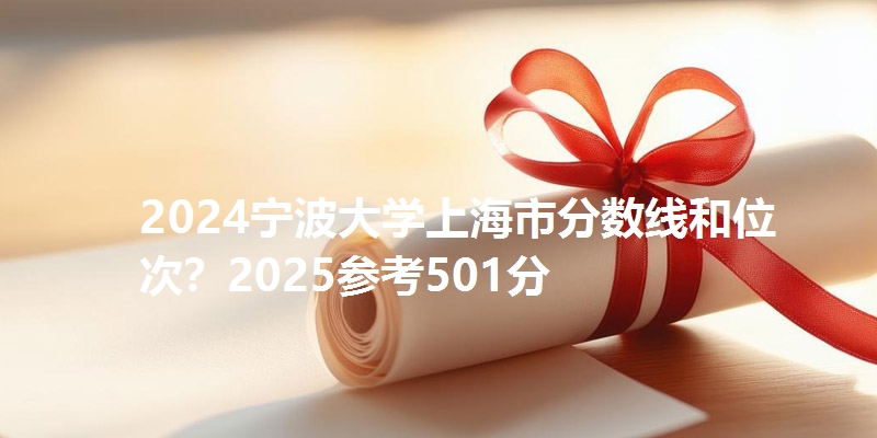 2024宁波大学上海市分数线和位次？2025参考501分