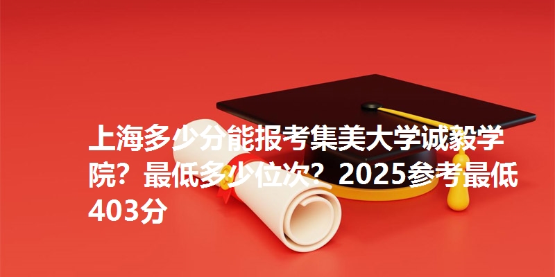 上海多少分能报考集美大学诚毅学院？最低多少位次？2025参考最低403分