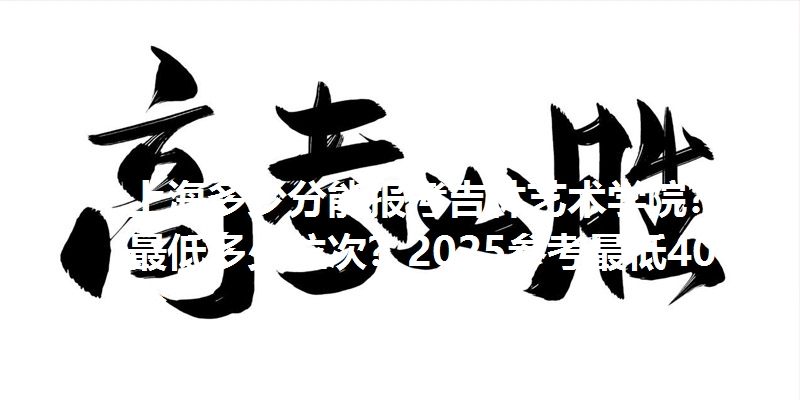 上海多少分能报考吉林艺术学院？最低多少位次？2025参考最低404分