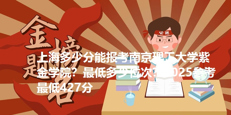 上海多少分能报考南京理工大学紫金学院？最低多少位次？2025参考最低427分