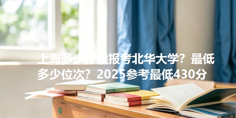 上海多少分能报考北华大学？最低多少位次？2025参考最低430分