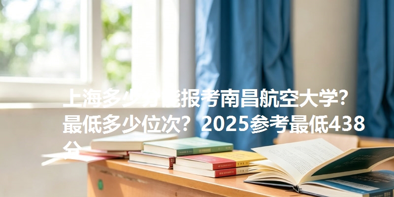 上海多少分能报考南昌航空大学？最低多少位次？2025参考最低438分