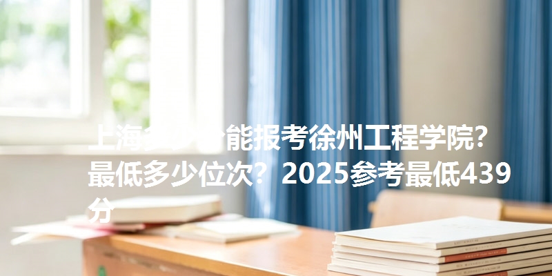 上海多少分能报考徐州工程学院？最低多少位次？2025参考最低439分