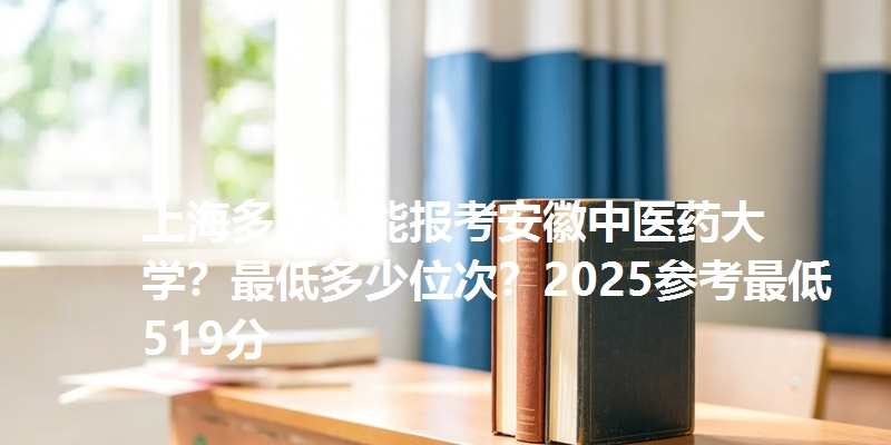 上海多少分能报考安徽中医药大学？最低多少位次？2025参考最低519分